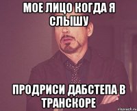 мое лицо когда я слышу продриси дабстепа в транскоре