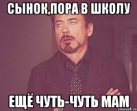 сынок,пора в школу ещё чуть-чуть мам