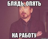 блядь, опять на работу