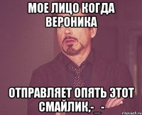 мое лицо когда Вероника отправляет опять этот смайлик,-_-
