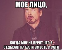 Мое лицо, когда мне не верят,что я отдыхал на Бали вместе с Сати
