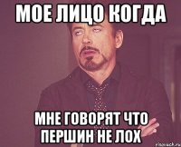 Мое лицо когда Мне говорят что першин не лох