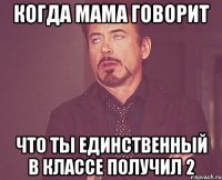 Когда мама говорит что ты единственный в классе получил 2