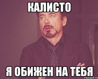Калисто Я обижен на тебя