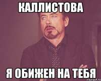Каллистова Я обижен на тебя