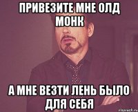 Привезите мне Олд Монк а мне везти лень было для себя