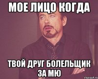 МОЕ ЛИЦО КОГДА ТВОЙ ДРУГ БОЛЕЛЬЩИК ЗА МЮ