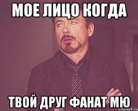 МОЕ ЛИЦО КОГДА ТВОЙ ДРУГ ФАНАТ МЮ