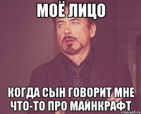 моё лицо когда сын говорит мне что-то про Майнкрафт