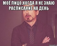 Моё лицо,когда я не знаю расписание на день 