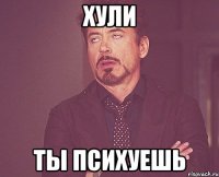Хули ты психуешь