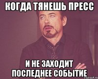 когда тянешь пресс и не заходит последнее событие