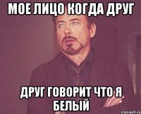 Мое лицо когда друг Друг говорит что я белый