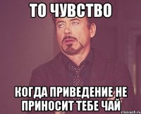 То чувство когда приведение не приносит тебе чай