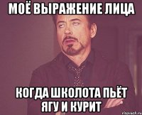 Моё выражение лица когда школота пьёт ягу и курит