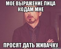 Мое выражение лица кодам мне Просят дать живачку