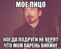 Мое лицо Когда подруги не верят что мой парень викинг