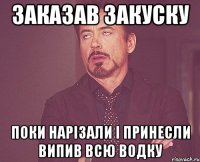 заказав закуску поки нарізали і принесли випив всю водку