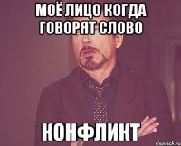 Моё лицо когда говорят слово КОНФЛИКТ