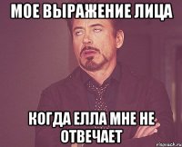 МОЕ ВЫРАЖЕНИЕ ЛИЦА КОГДА ЕЛЛА МНЕ НЕ ОТВЕЧАЕТ