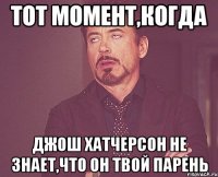 тот момент,когда Джош Хатчерсон не знает,что он твой парень