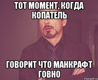 тот момент, когда копатель говорит что манкрафт говно