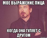Мое выражение лица Когда она гуляет с другом