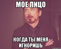 Мое лицо Когда ты меня игноришь