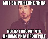 Мое выражение лица когда говорят что Динамо Рига проиграет