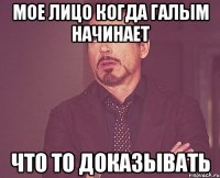 Мое лицо когда галым начинает что то доказывать