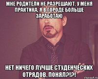 Мне родители не разрешают, у меня практика, я в городе больше заработаю Нет ничего лучше студенческих отрядов, ПОНЯЛ?!?!