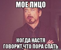 Мое лицо Когда Настя говорит,что пора спать