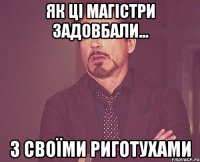 Як ці магістри задовбали... з своїми риготухами