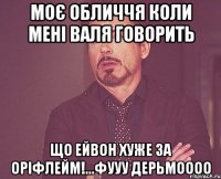 моє обличчя коли мені Валя говорить що ейвон хуже за оріфлейм!...фууу дерьмоооо