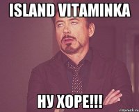 island vitaminka ну хоре!!!