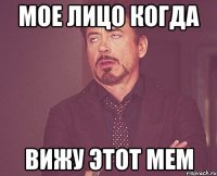МОЕ ЛИЦО КОГДА ВИЖУ ЭТОТ МЕМ