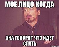 Мое лицо когда она говорит что идет спать