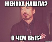 Жениха нашла? О чем вы!?