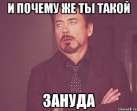 И почему же ты такой Зануда
