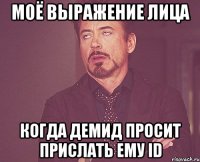 моё выражение лица когда Демид просит прислать ему id