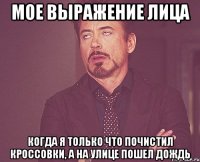 мое выражение лица когда я только что почистил кроссовки, а на улице пошел дождь
