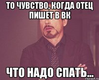 То чувство, когда отец пишет в вк Что надо спать...