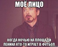 моё лицо когда ночью на площади Ленина кто-то играет в футбол