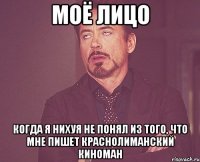 моё лицо когда я нихуя не понял из того, что мне пишет краснолиманский киноман