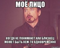 моё лицо когда не понимают как близнец может быть кем-то одновременно ^_^