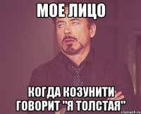 мое лицо когда Козунити говорит "я толстая"