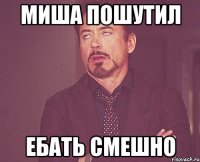 Миша пошутил Ебать смешно