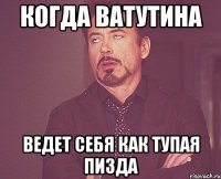 когда Ватутина ведет себя как тупая пизда