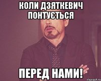 Коли дзяткевич понтується Перед нами!