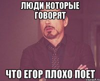 Люди которые говорят Что Егор плохо поет